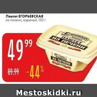 Акция - Паштет ЕГОРЬЕВСКАЯи, жареный, 150г CrorscsaNAN NAITET H3 NEHEHH 99 DAUTE H3 NEMEHH 89.99 -44 Mestoskidki.ru