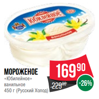 Акция - Мороженое «Юбилейное» ванильное 450 г (Русский Холод)
