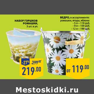 Акция - НАБОР ГОРШКОВ РОМАШКИ 3 ШТ. В УП. - 219 РУБ/ВЕДРО ромашки, ягоды, яблоки 5 л - 119 руб; 9 л - 159 руб; 12 л- 199 руб