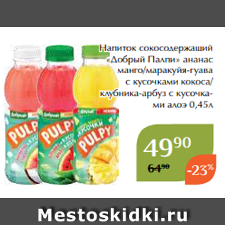 Акция - Напиток сокосодержащий «Добрый Палпи» ананас манго/маракуйя-гуава с кусочками кокоса/ клубника-арбуз с кусочками алоэ 0,45л