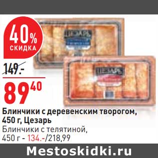 Акция - Блинчики с деревенским творогом, 450 г Цезарь 89,40 руб/ Блинчики с телятиной, 450 г - 134,00 руб