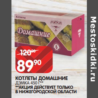 Акция - КОТЛЕТЫ ДОМАШНИЕ ДЭМКА 450 Г** **АКЦИЯ ДЕЙСТВУЕТ ТОЛЬКО В НИЖЕГОРОДСКОЙ ОБЛАСТИ