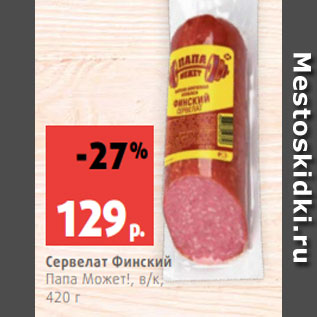 Акция - Сервелат Финский Папа Может!, в/к, 420 г