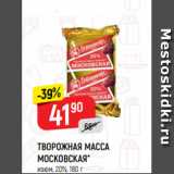 Верный Акции - ТВОРОЖНАЯ МАССА
МОСКОВСКАЯ*
изюм, 20%, 180 г