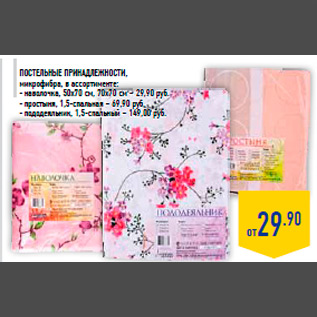 Акция - Постельные принадлежности, микрофибра, в ассортименте: - наволочка, 50х70 см, 70х70 см – 29,90 руб. - простыня, 1,5-спальная – 69,90 руб. - пододеяльник, 1,5-спальный