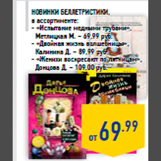 Акция - Новинки беллетристики, в ассортименте: - «Испытание медными трубами», Метлицкая М. – 69,99 руб. - «Двойная жизнь волшебницы», Калинина Д. – 89,99 руб. - «Женихи воскресают по пятницам», Донцова Д. – 109,00 руб.