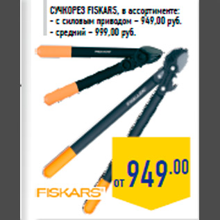 Акция - Сучкорез FISKARS, в ассортименте: - с силовым приводом – 949,00 руб. - средний – 999,00 руб.