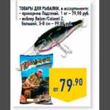 товары для рыбалки, в ассортименте:
- прикормка Подсекай, 1 кг – 79,90 руб.
- воблер Balzer/Colonel Z,
большой, 5-8 см – 99,00 руб.