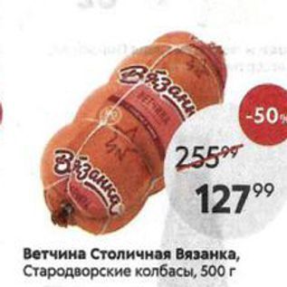 Акция - Ветчина Столичная Вязанка, Стародворские колбасы