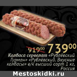 Акция - Колбаса сервелат "Рублевский Гурман" "Рублевский. Вкусные колбасы" в/к высший сорт