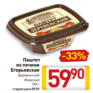 Акция - Паштет из печени Егорьевская Деревенский Жареный 150 г