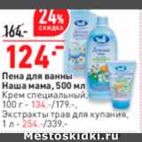 Магазин:Окей,Скидка:Пена для ванны Наша мама, 500 мл Крем специальный 100 г- 134.-/179.-. Экстракты трав для купания. 1л - 254.-/339. 
