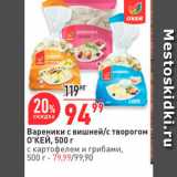 Магазин:Окей,Скидка:Вареники с вишней/с Творогом o`ЌЕЙ, 500 г с картофелем игрибами, 500 г- 79, 99/99,90 
