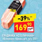 Магазин:Дикси,Скидка:ГРУДИНКА «СТОЛИЧНАЯ» «Ближние горки», в/к, в/у, 350 г 
