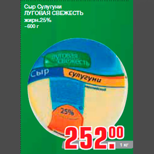 Акция - Сыр Сулугуни ЛУГОВАЯ СВЕЖЕСТЬ жирн.25% ~600 г