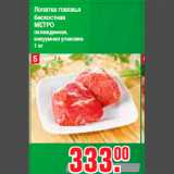 Магазин:Метро,Скидка:Лопатка говяжья
бескостная
МЕТРО
охлажденная,
вакуумная упаковка
1 к