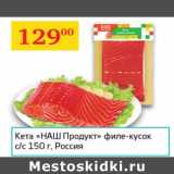 Магазин:Седьмой континент,Скидка:Кета Наш Продукт филе-кусок с/с