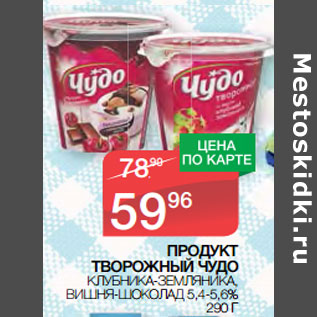 Акция - ПРОДУКТ ТВОРОЖНЫЙ ЧУДО КЛУБНИКА-ЗЕМЛЯНИКА, ВИШНЯ-ШОКОЛАД 5,4-5,6%