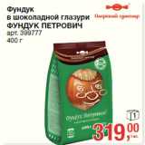 Магазин:Метро,Скидка:Фундук
в шоколадной глазури
ФУНДУК ПЕТРОВИЧ