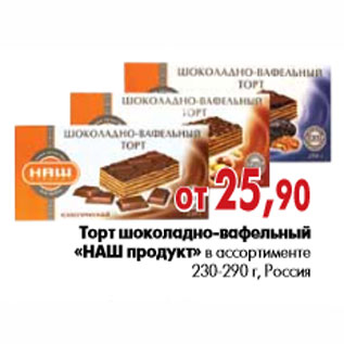 Акция - Торт шоколадно-вафельный «НАШ продукт» в ассортименте