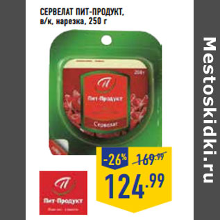 Акция - Сервелат ПИТ-ПРОДУКТ, в/к, нарезка