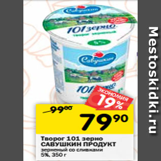 Акция - Творог 101 зерно САВУШКИН ПРОДУКТ зерненый со сливками 5%, 350 г