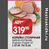 Магазин:Spar,Скидка:КОРЕЙКА СТОЛИЧНАЯ
ВАРЕНО-КОПЧЕНАЯ
РОДНЫЕ УГОДЬЯ 1 КГ С 07.09. ПО 13.09.