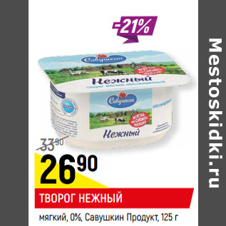 Акция - ТВОРОГ НЕЖНЫЙ мягкий, 0%, Савушкин Продукт