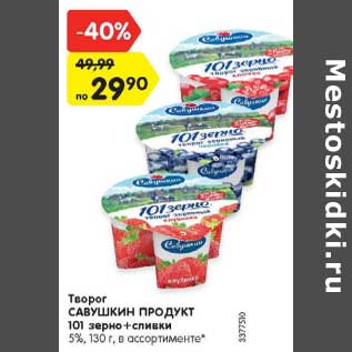 Акция - Творог САВУШКИН ПРОДУКТ 101 ЗЕРНО, СЛИВКИ 5%