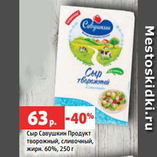 Акция - Сыр Савушкин Продукт творожный, сливочный, жирн. 60%, 250 г