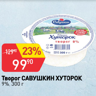 Акция - Творог САВУШКИН ХУТОРОК 9%