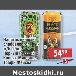 Акция - Напиток винный слабоалкогольный ж/б: Черный Русский Коньяк-Миндаль, Трофи Фейхоа