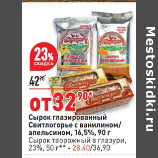 Акция - Сырок глазированный Свитлогорье с ванилином / апельсином 16,5% 90 г - 32,90 руб / Сырок творожный в глазури, 23% 50 г - 28,40 руб