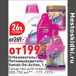 Акция - Отбеливатель/ Пятновыводитель Vanish Oxi Action 1 л - 199,00 руб / Средства для ковров 500-750 мл - 279,00 руб