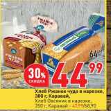 Магазин:Окей супермаркет,Скидка:Хлеб Ржаное чудо в нарезке Каравай 380 г - 44,99 руб / Хлеб овсяник в нарезке Каравай 350 г - 47,99 руб