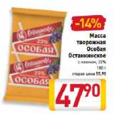 Билла Акции - Масса
творожная
Особая
Останкинское
с изюмом, 23%