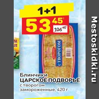 Акция - Блинчики ЦАРСКОЕ ПОДВОРЫЕ с творогом замороженные, 420 г