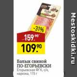 Магазин:Мираторг,Скидка:Балык свиной
ПО-ЕГОРЬЕВСКИ
Егорьевская ФГК, с/к,
нарезка