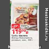 Магазин:Виктория,Скидка:Грибы Маслята
Всегда Пожалуйста,
резаные, зам., 300 г