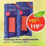 Магазин:Пятёрочка,Скидка:Горбуша; Кета слабосоленая,

кусок, 5 Океанов
