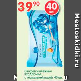 Акция - Салфетки влажные РУСАЛОЧКА с термальной водой