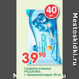 Акция - Салфетки влажные РУСАЛОЧКА с термальной водой