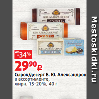 Акция - Сырок/десерт Б. Ю. Александров в ассортименте, жирн. 15-20%, 40 г