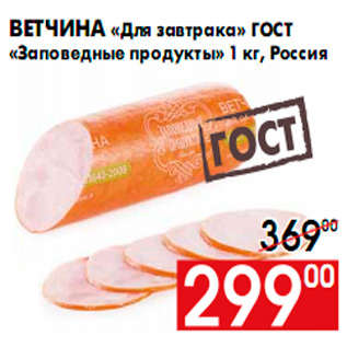 Акция - Ветчина «Для завтрака» ГОСТ «Заповедные продукты» 1 кг, Россия