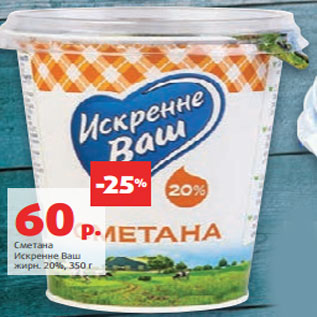 Акция - Сметана Искренне Ваш жирн. 20%,