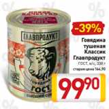 Билла Акции - Говядина
тушеная
Классик
Главпродукт
ГОСТ, в/с, 338 г