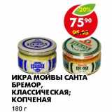 Магазин:Пятёрочка,Скидка:ИКРА МОЙВЫ САНТА БРЕМОР, КЛАССИЧЕСКАЯ; КОПЧЕНАЯ 