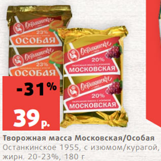 Акция - Творожная масса Московская/Особая Останкинское 1955, с изюмом/курагой, жирн. 20-23%, 180 г