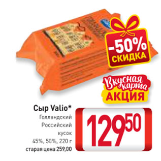 Акция - Сыр Valio* Голландский, Российский кусок 45%, 50%