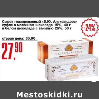 Акция - Сырок глазированный "Б.Ю. Александров" суфле в молочном шоколаде 15% 40 г /в белом шоколаде с ванилью 26% 50 г
